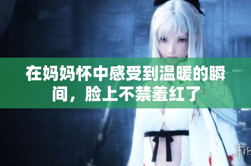 在妈妈怀中感受到温暖的瞬间，脸上不禁羞红了