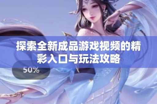 探索全新成品游戏视频的精彩入口与玩法攻略