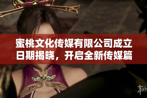 蜜桃文化传媒有限公司成立日期揭晓，开启全新传媒篇章