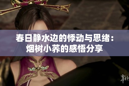 春日静水边的悸动与思绪：烟树小荞的感悟分享