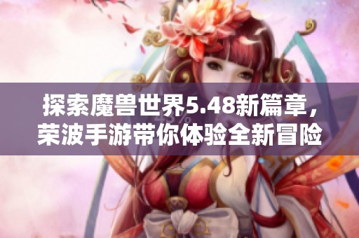 探索魔兽世界5.48新篇章，荣波手游带你体验全新冒险之旅