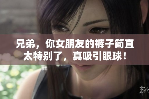 兄弟，你女朋友的裤子简直太特别了，真吸引眼球！
