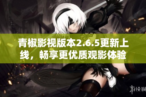 青椒影视版本2.6.5更新上线，畅享更优质观影体验