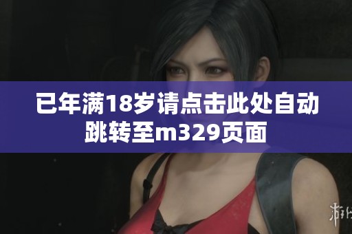 已年满18岁请点击此处自动跳转至m329页面