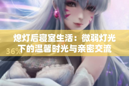 熄灯后寝室生活：微弱灯光下的温馨时光与亲密交流