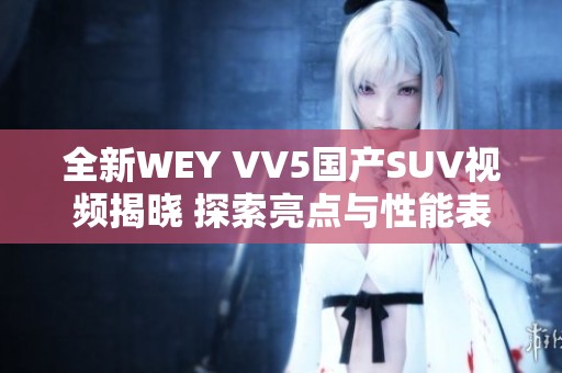 全新WEY VV5国产SUV视频揭晓 探索亮点与性能表现