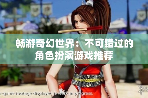 畅游奇幻世界：不可错过的角色扮演游戏推荐