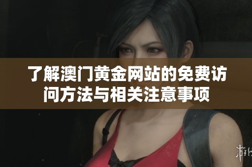 了解澳门黄金网站的免费访问方法与相关注意事项