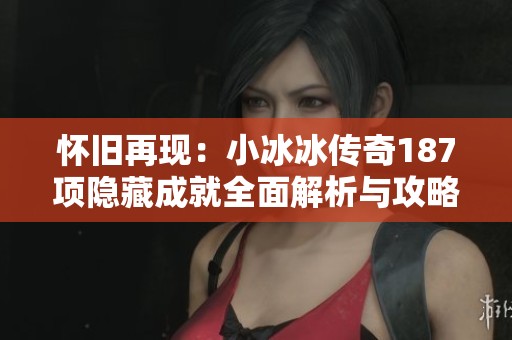 怀旧再现：小冰冰传奇187项隐藏成就全面解析与攻略
