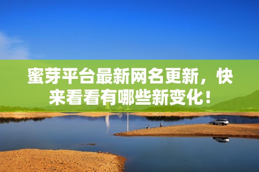 蜜芽平台最新网名更新，快来看看有哪些新变化！