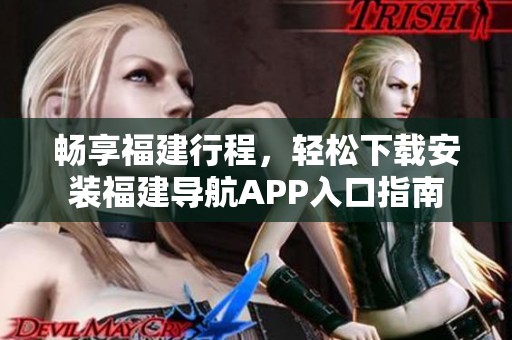 畅享福建行程，轻松下载安装福建导航APP入口指南