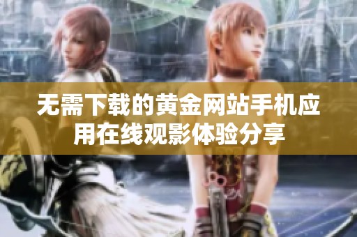 无需下载的黄金网站手机应用在线观影体验分享