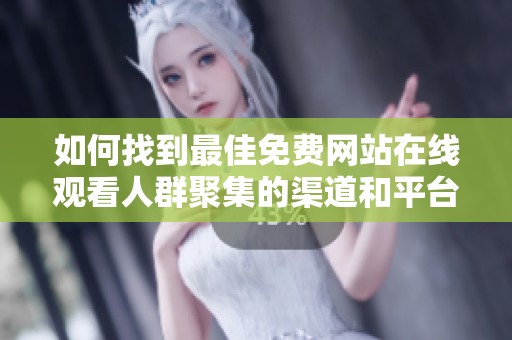 如何找到最佳免费网站在线观看人群聚集的渠道和平台