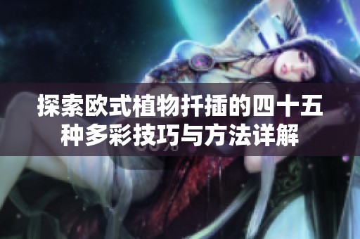 探索欧式植物扦插的四十五种多彩技巧与方法详解