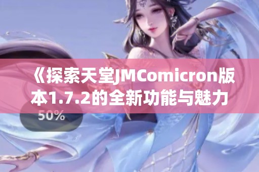 《探索天堂JMComicron版本1.7.2的全新功能与魅力》