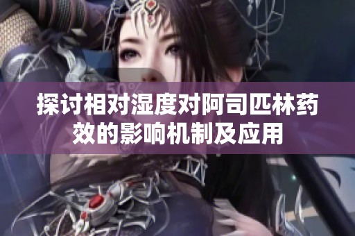 探讨相对湿度对阿司匹林药效的影响机制及应用