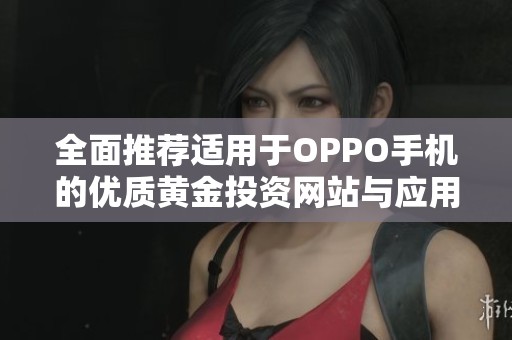 全面推荐适用于OPPO手机的优质黄金投资网站与应用程序