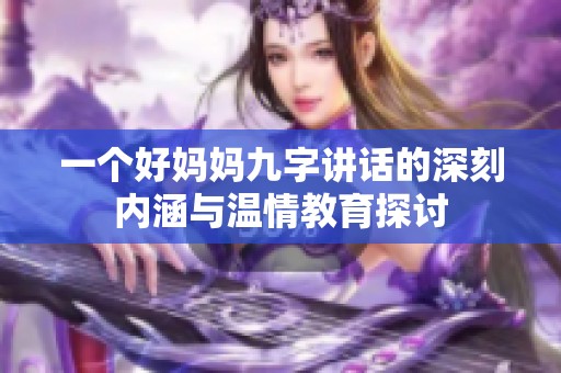 一个好妈妈九字讲话的深刻内涵与温情教育探讨