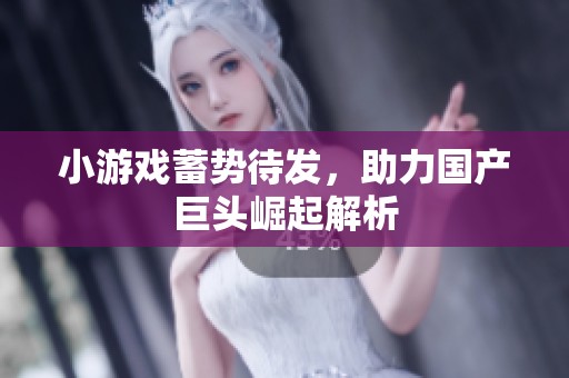 小游戏蓄势待发，助力国产巨头崛起解析
