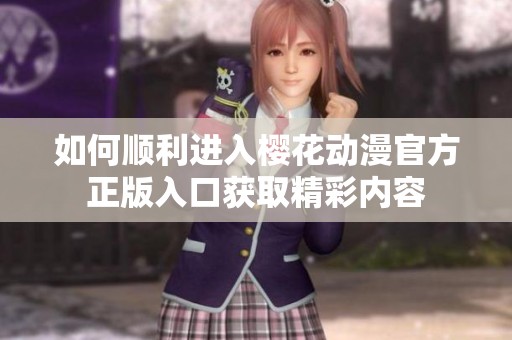 如何顺利进入樱花动漫官方正版入口获取精彩内容