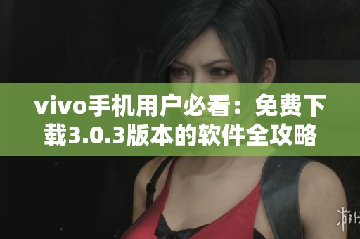 vivo手机用户必看：免费下载3.0.3版本的软件全攻略