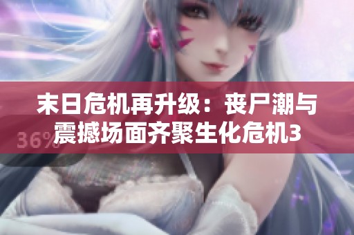 末日危机再升级：丧尸潮与震撼场面齐聚生化危机3