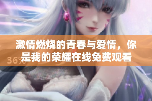 激情燃烧的青春与爱情，你是我的荣耀在线免费观看