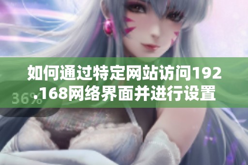 如何通过特定网站访问192.168网络界面并进行设置