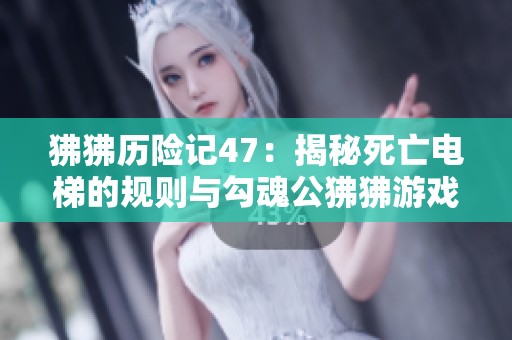 狒狒历险记47：揭秘死亡电梯的规则与勾魂公狒狒游戏解析