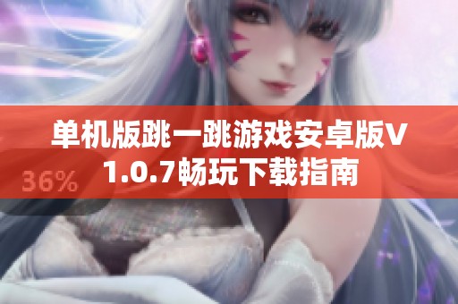 单机版跳一跳游戏安卓版V1.0.7畅玩下载指南
