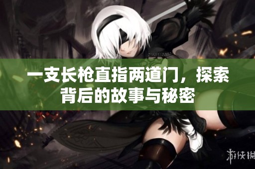 一支长枪直指两道门，探索背后的故事与秘密