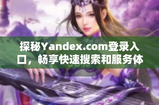 探秘Yandex.com登录入口，畅享快速搜索和服务体验