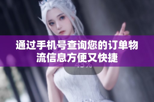 通过手机号查询您的订单物流信息方便又快捷