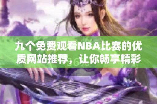 九个免费观看NBA比赛的优质网站推荐，让你畅享精彩赛事