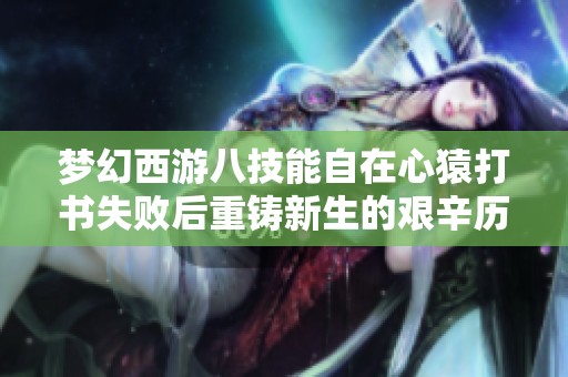 梦幻西游八技能自在心猿打书失败后重铸新生的艰辛历程