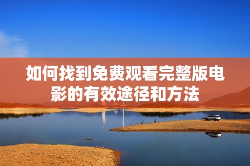 如何找到免费观看完整版电影的有效途径和方法