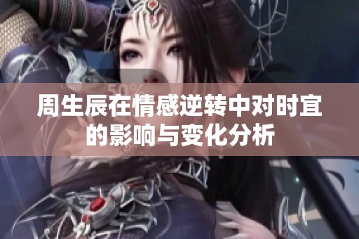 周生辰在情感逆转中对时宜的影响与变化分析