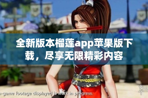全新版本榴莲app苹果版下载，尽享无限精彩内容