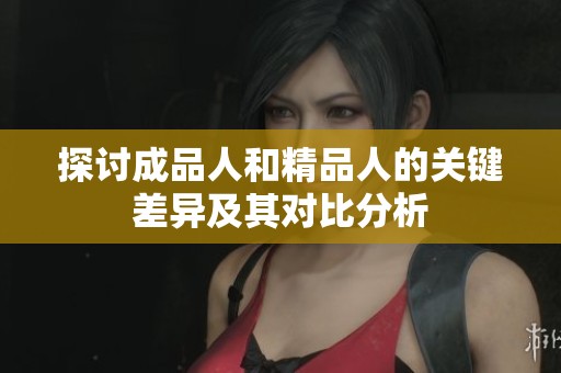 探讨成品人和精品人的关键差异及其对比分析
