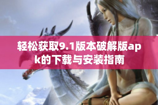 轻松获取9.1版本破解版apk的下载与安装指南