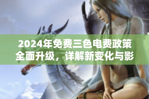 2024年免费三色电费政策全面升级，详解新变化与影响
