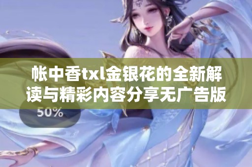 帐中香txl金银花的全新解读与精彩内容分享无广告版