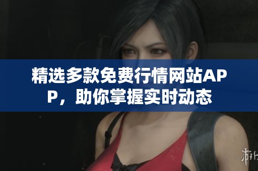精选多款免费行情网站APP，助你掌握实时动态