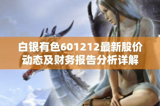 白银有色601212最新股价动态及财务报告分析详解