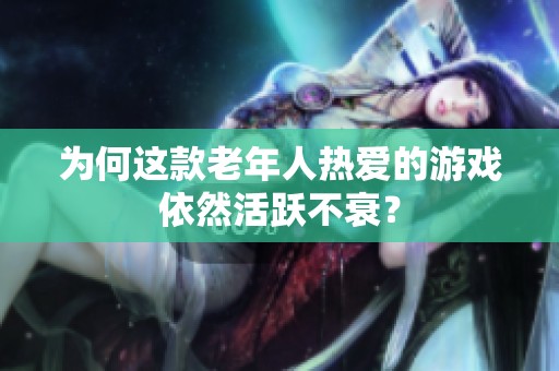为何这款老年人热爱的游戏依然活跃不衰？