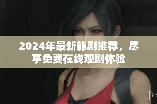 2024年最新韩剧推荐，尽享免费在线观剧体验