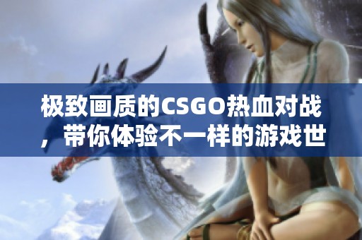 极致画质的CSGO热血对战，带你体验不一样的游戏世界