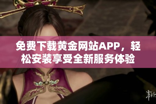 免费下载黄金网站APP，轻松安装享受全新服务体验