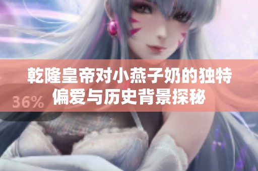 乾隆皇帝对小燕子奶的独特偏爱与历史背景探秘