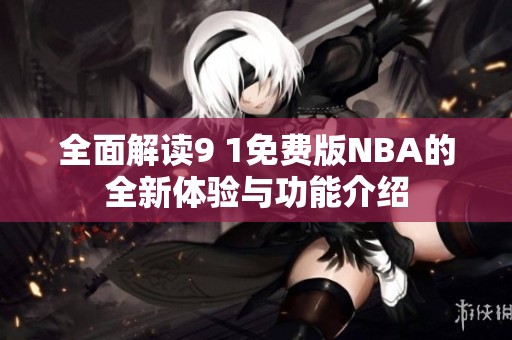 全面解读9 1免费版NBA的全新体验与功能介绍